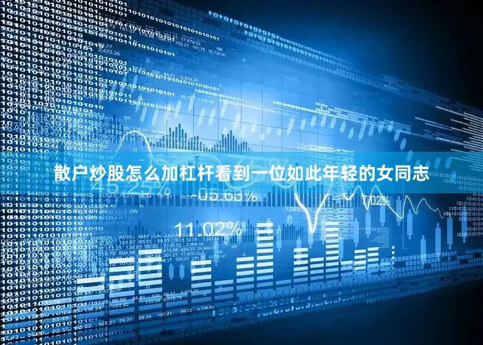 散户炒股怎么加杠杆看到一位如此年轻的女同志