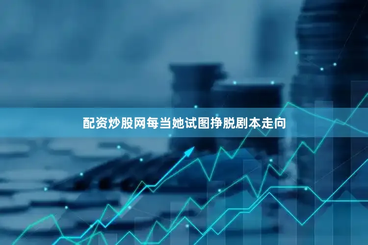 配资炒股网每当她试图挣脱剧本走向