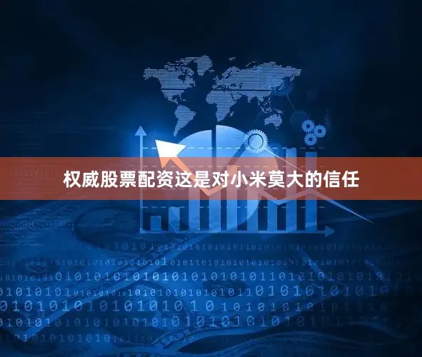 权威股票配资这是对小米莫大的信任