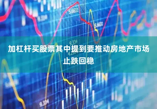 加杠杆买股票其中提到要推动房地产市场止跌回稳