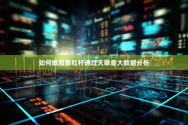 如何做股票杠杆通过天眼查大数据分析