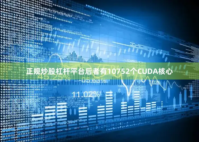 正规炒股杠杆平台后者有10752个CUDA核心
