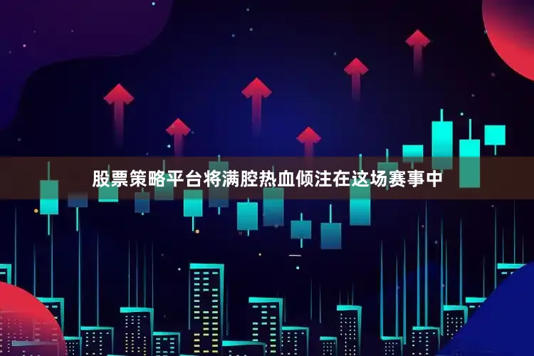 股票策略平台将满腔热血倾注在这场赛事中