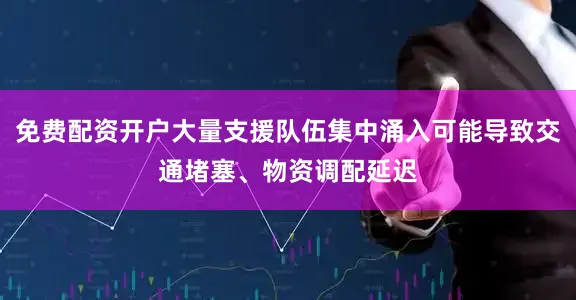 免费配资开户大量支援队伍集中涌入可能导致交通堵塞、物资调配延迟
