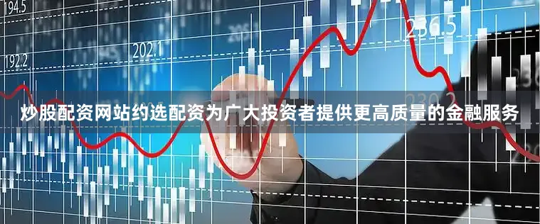 炒股配资网站约选配资为广大投资者提供更高质量的金融服务