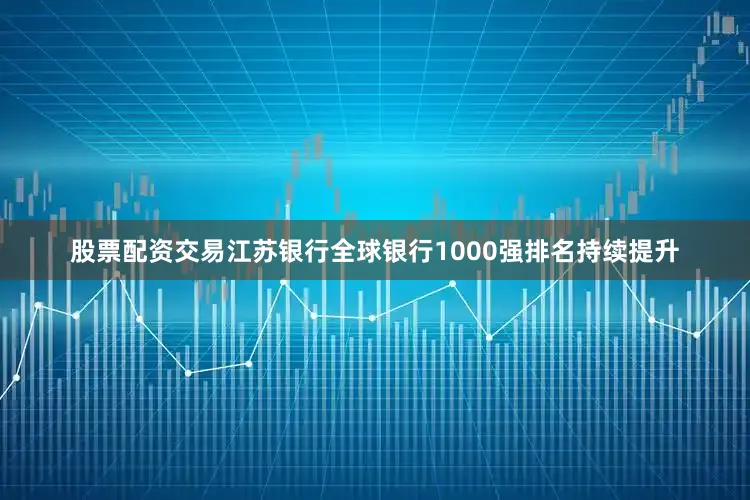 股票配资交易江苏银行全球银行1000强排名持续提升