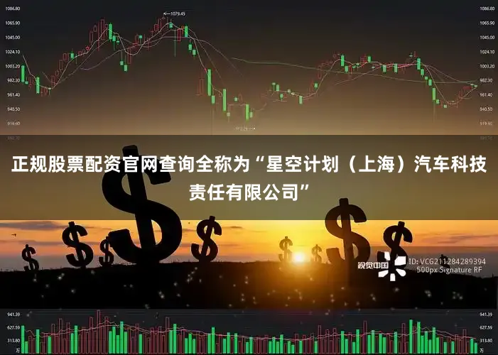 正规股票配资官网查询全称为“星空计划(上海)汽车科技责任有限公司”