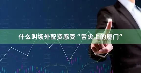 什么叫场外配资感受“舌尖上的厦门”