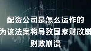 配资公司是怎么运作的认为该法案将导致国家财政崩溃