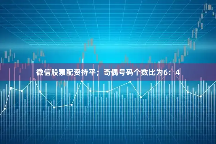 微信股票配资持平；奇偶号码个数比为6：4