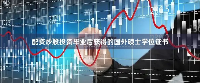 配资炒股投资毕业后获得的国外硕士学位证书