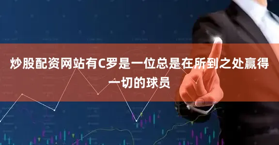 炒股配资网站有C罗是一位总是在所到之处赢得一切的球员
