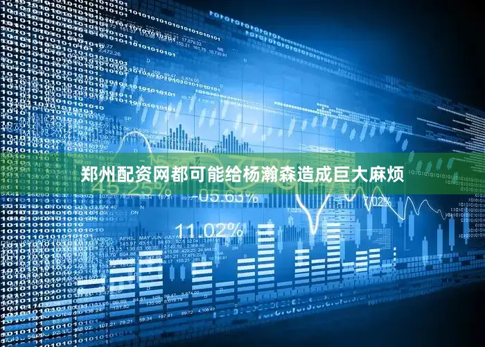 郑州配资网都可能给杨瀚森造成巨大麻烦