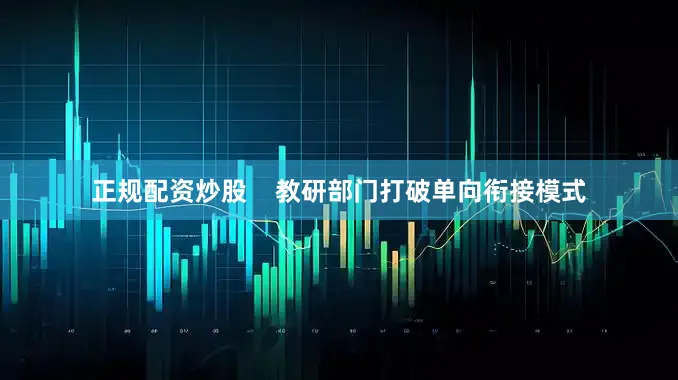 正规配资炒股    教研部门打破单向衔接模式
