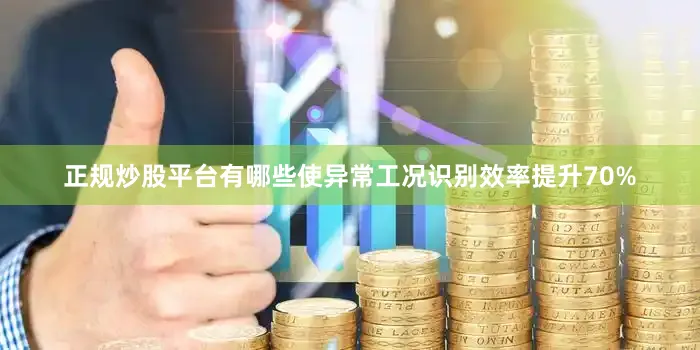 正规炒股平台有哪些使异常工况识别效率提升70%