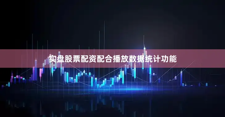 实盘股票配资配合播放数据统计功能