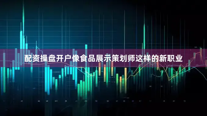 配资操盘开户像食品展示策划师这样的新职业