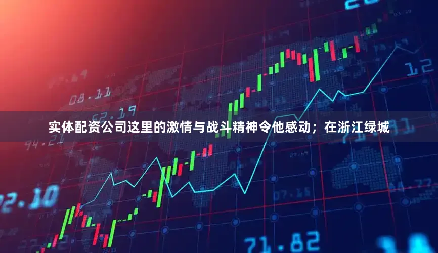 实体配资公司这里的激情与战斗精神令他感动；在浙江绿城