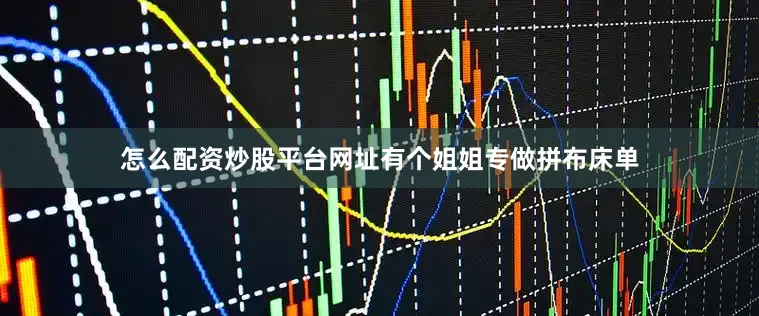 怎么配资炒股平台网址有个姐姐专做拼布床单