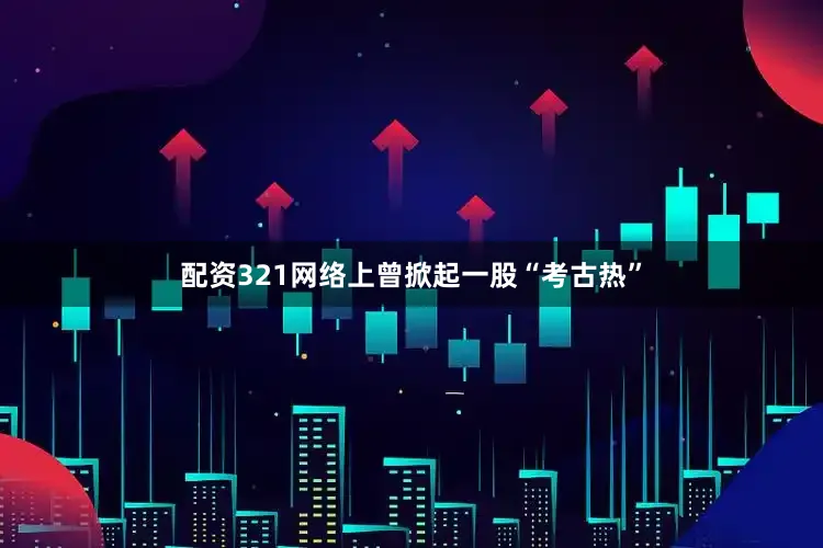 配资321网络上曾掀起一股“考古热”