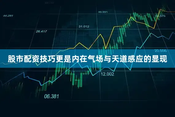 股市配资技巧更是内在气场与天道感应的显现