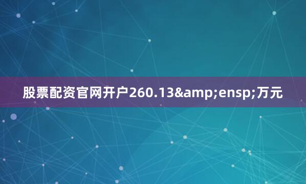 股票配资官网开户260.13 万元