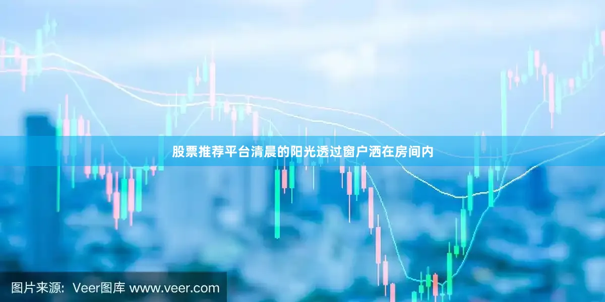 股票推荐平台清晨的阳光透过窗户洒在房间内
