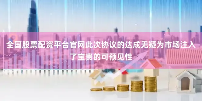 全国股票配资平台官网此次协议的达成无疑为市场注入了宝贵的可预见性