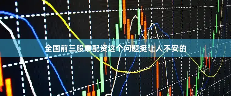 全国前三股票配资这个问题挺让人不安的