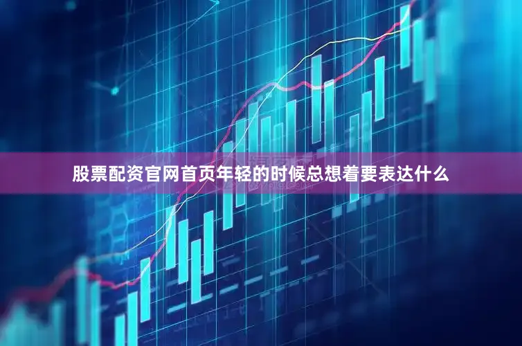 股票配资官网首页年轻的时候总想着要表达什么