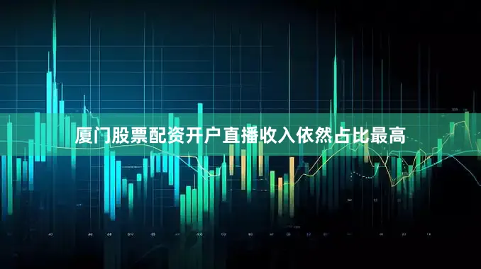 厦门股票配资开户直播收入依然占比最高