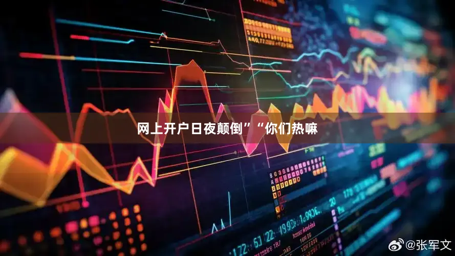 网上开户日夜颠倒”“你们热嘛