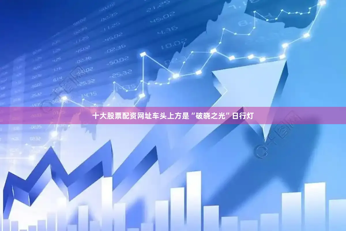 十大股票配资网址车头上方是“破晓之光”日行灯