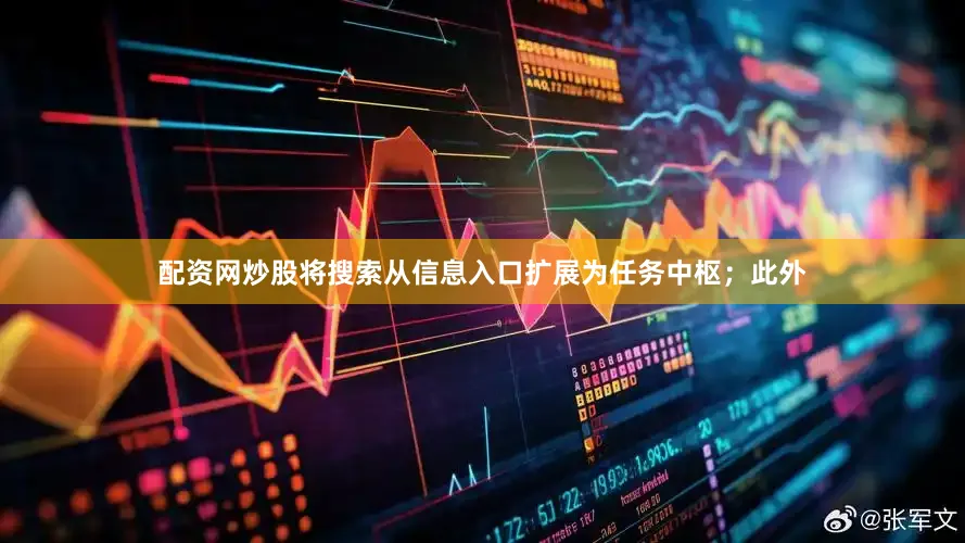 配资网炒股将搜索从信息入口扩展为任务中枢；此外