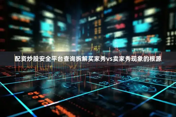 配资炒股安全平台查询拆解买家秀vs卖家秀现象的根源