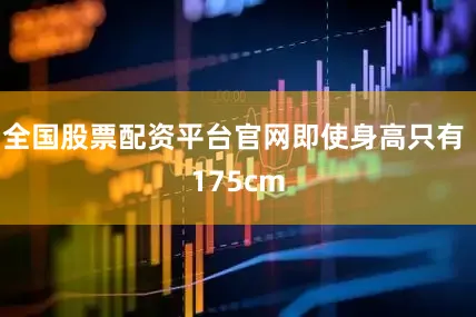 全国股票配资平台官网即使身高只有 175cm