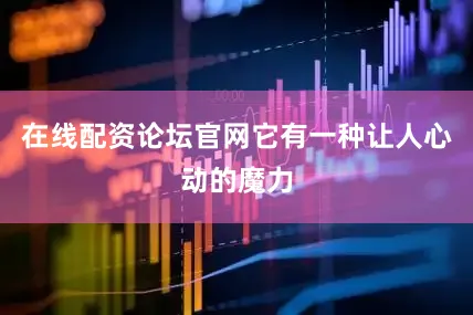 在线配资论坛官网它有一种让人心动的魔力