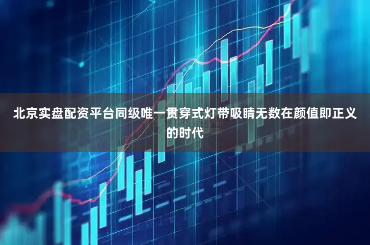 北京实盘配资平台同级唯一贯穿式灯带吸睛无数在颜值即正义的时代