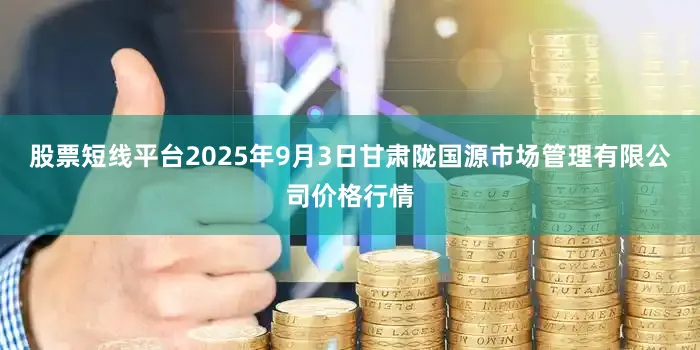 股票短线平台2025年9月3日甘肃陇国源市场管理有限公司价格行情
