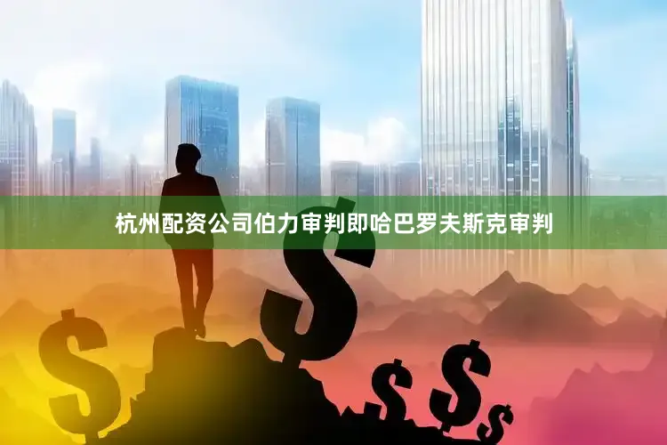 杭州配资公司伯力审判即哈巴罗夫斯克审判