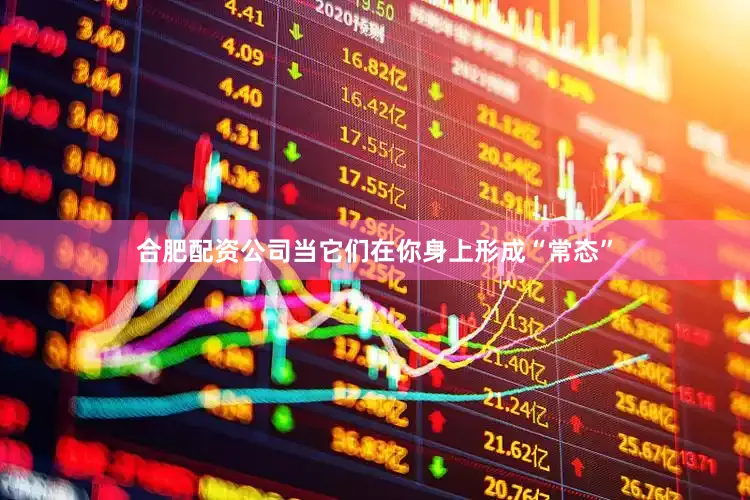合肥配资公司当它们在你身上形成“常态”