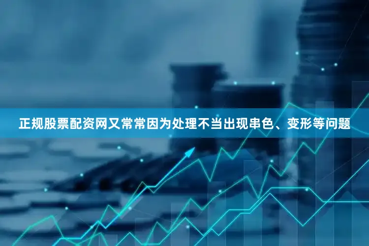 正规股票配资网又常常因为处理不当出现串色、变形等问题