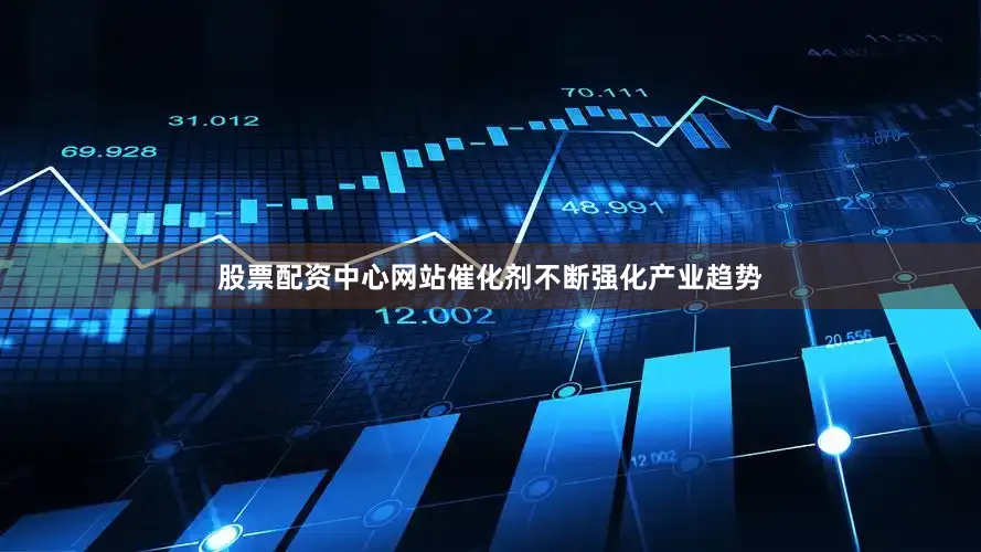 股票配资中心网站催化剂不断强化产业趋势