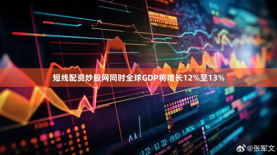 短线配资炒股网同时全球GDP将增长12%至13%