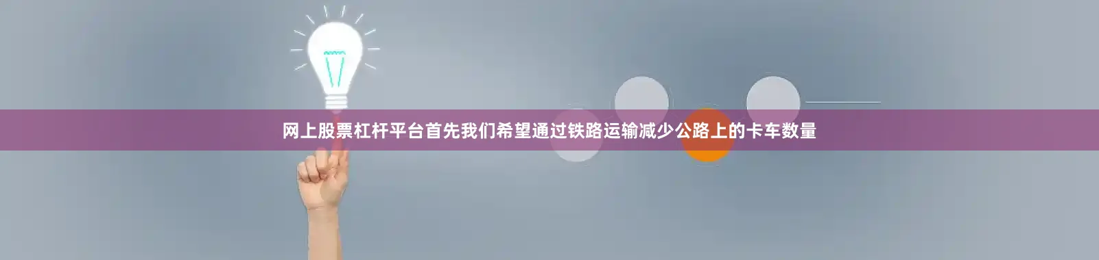 网上股票杠杆平台首先我们希望通过铁路运输减少公路上的卡车数量
