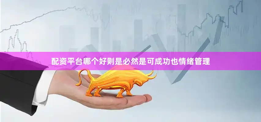 配资平台哪个好则是必然是可成功也情绪管理