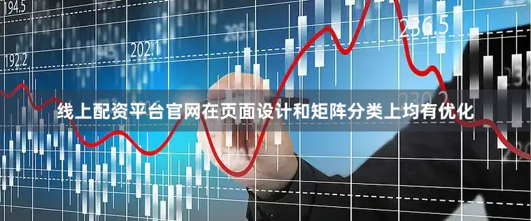 线上配资平台官网在页面设计和矩阵分类上均有优化