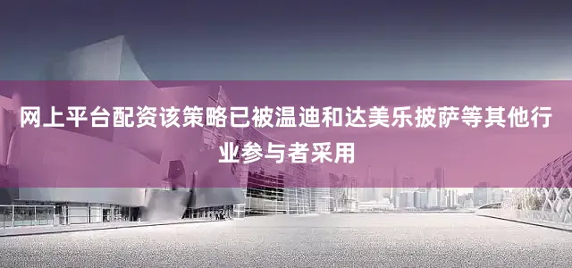 网上平台配资该策略已被温迪和达美乐披萨等其他行业参与者采用