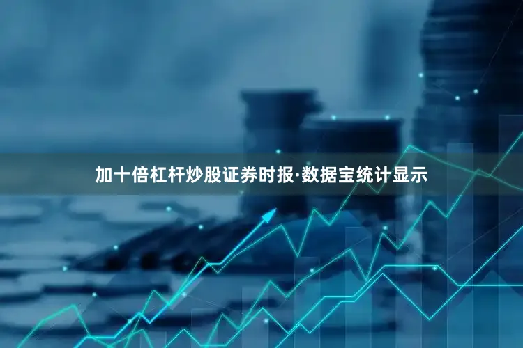 加十倍杠杆炒股　　证券时报·数据宝统计显示