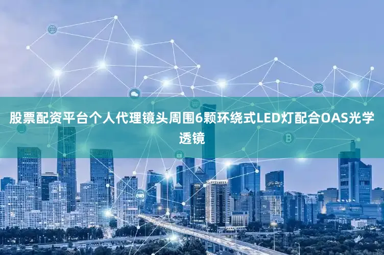 股票配资平台个人代理镜头周围6颗环绕式LED灯配合OAS光学透镜